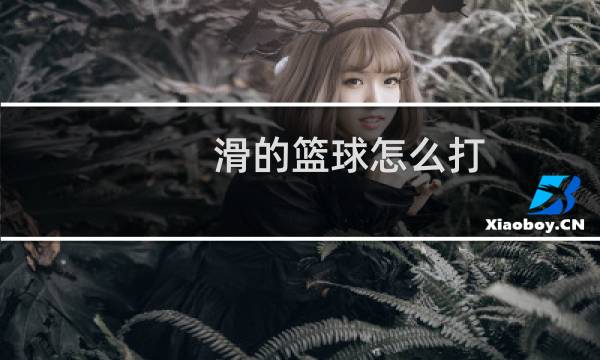 滑的篮球怎么打图片