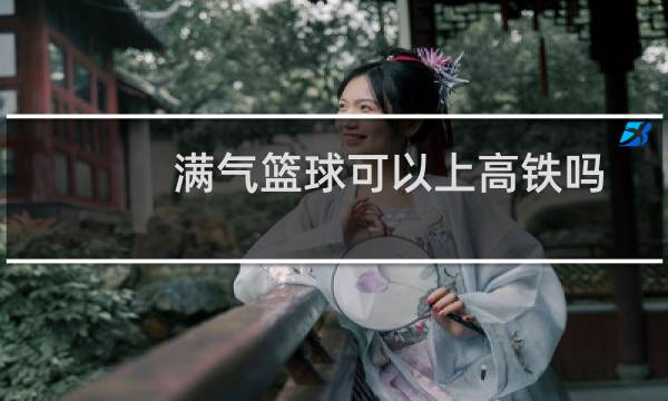 满气篮球可以上高铁吗图片