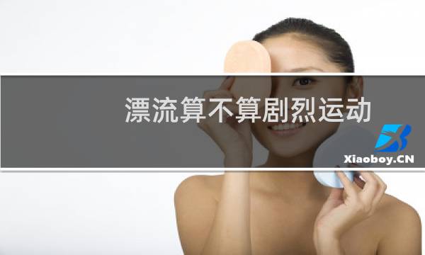 漂流算不算剧烈运动图片
