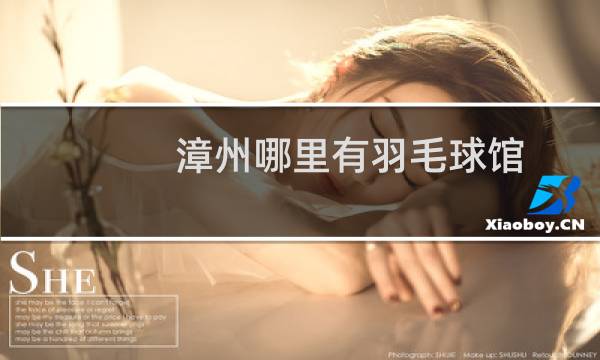 漳州哪里有羽毛球馆图片