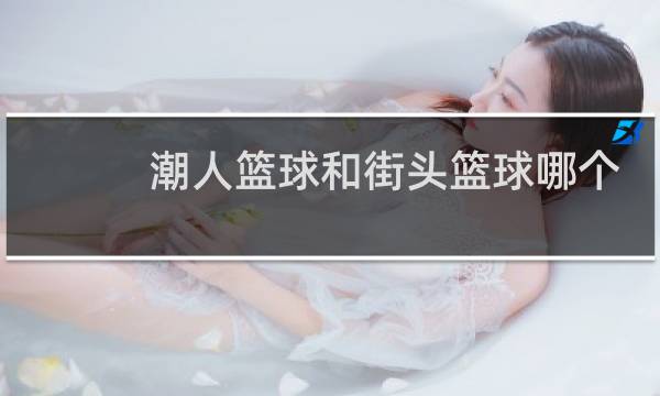 潮人篮球和街头篮球哪个公平图片