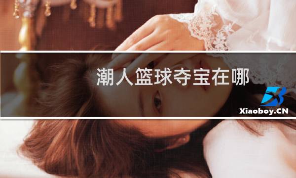 潮人篮球夺宝在哪图片