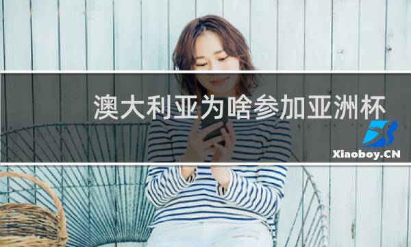澳大利亚为啥参加亚洲杯图片