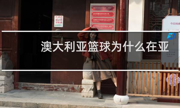 澳大利亚篮球为什么在亚洲图片