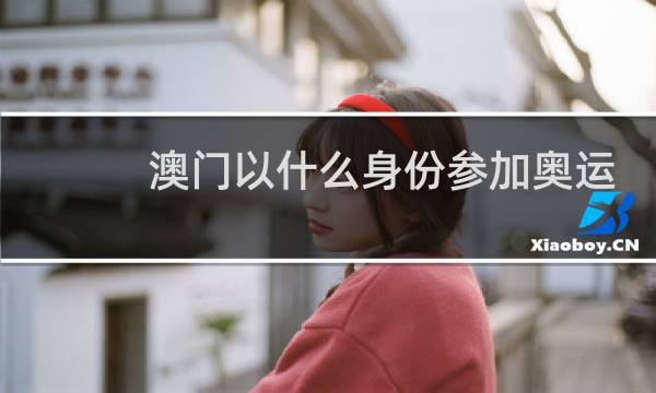 澳门以什么身份参加奥运会图片