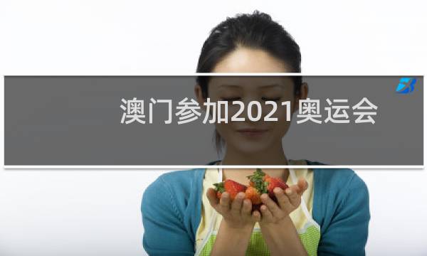 澳门参加2021奥运会了吗图片