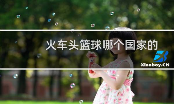火车头篮球哪个国家的图片