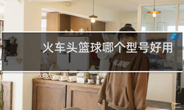 火车头篮球哪个型号好用图片