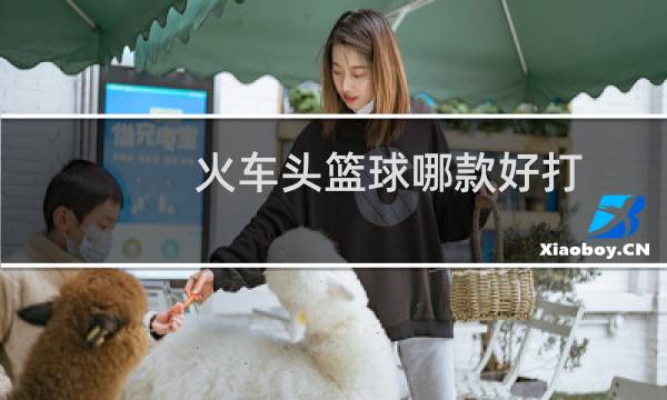 火车头篮球哪款好打图片