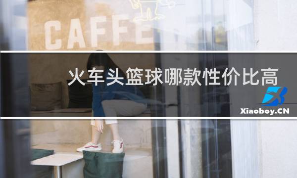 火车头篮球哪款性价比高图片