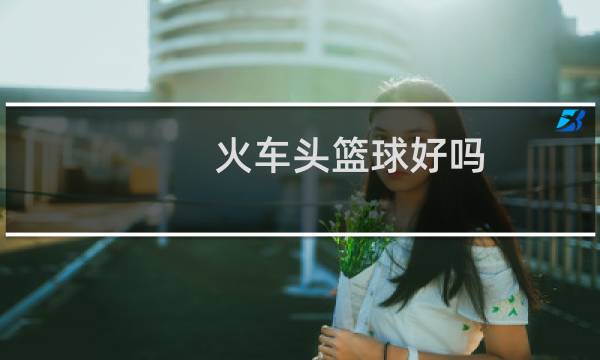 火车头篮球好吗图片