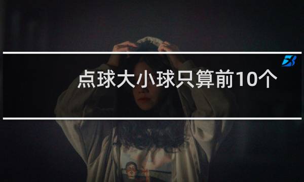 点球大小球只算前10个吗图片