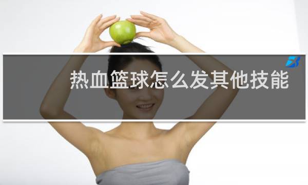 热血篮球怎么发其他技能图片