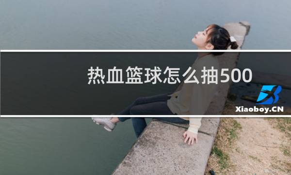 热血篮球怎么抽500图片