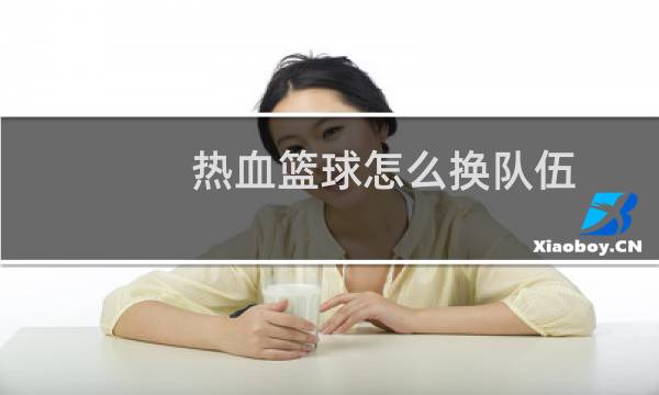 热血篮球怎么换队伍图片