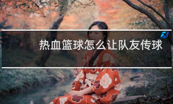 热血篮球怎么让队友传球图片