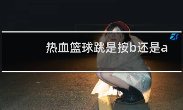 热血篮球跳是按b还是a图片