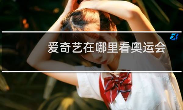 爱奇艺在哪里看奥运会图片