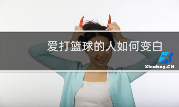 爱打篮球的人如何变白图片