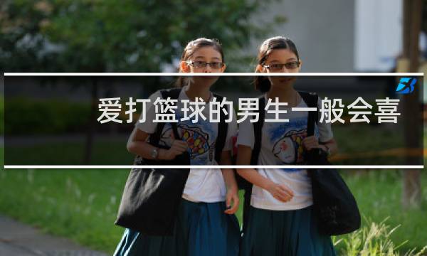 爱打篮球的男生一般会喜欢什么图片