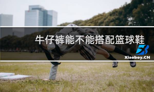 牛仔裤能不能搭配篮球鞋图片