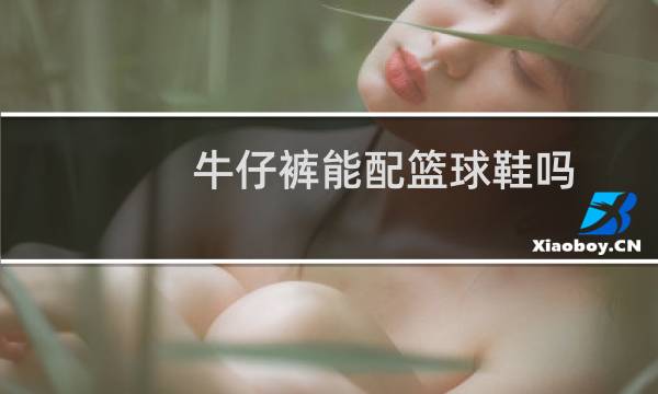 牛仔裤能配篮球鞋吗图片