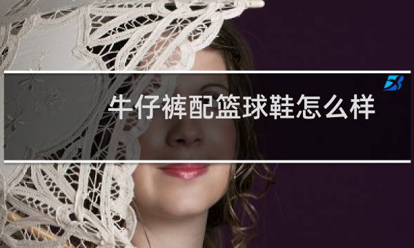 牛仔裤配篮球鞋怎么样图片