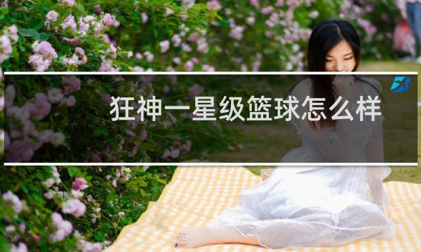 狂神一星级篮球怎么样图片