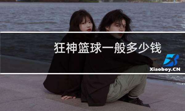 狂神篮球一般多少钱图片