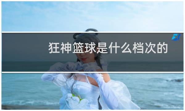 狂神篮球是什么档次的图片