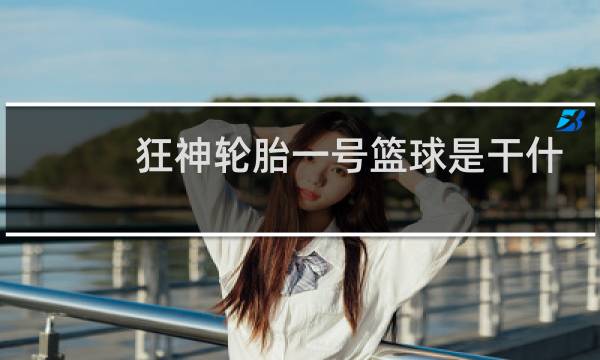 狂神轮胎一号篮球是干什么图片