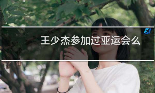 王少杰参加过亚运会么图片
