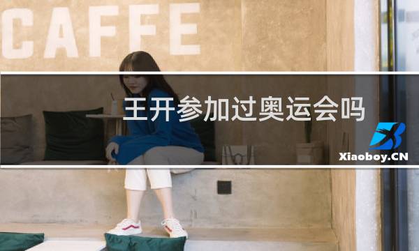 王开参加过奥运会吗图片
