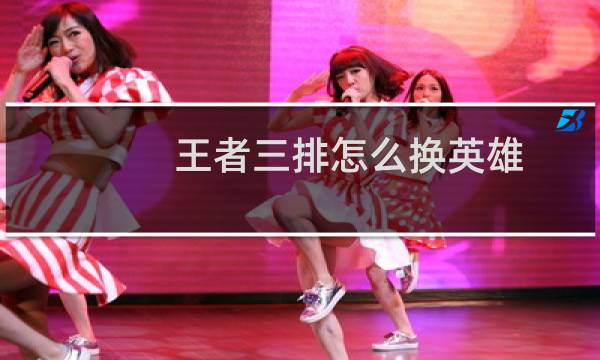 王者三排怎么换英雄图片