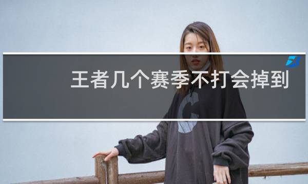 王者几个赛季不打会掉到哪个段位图片