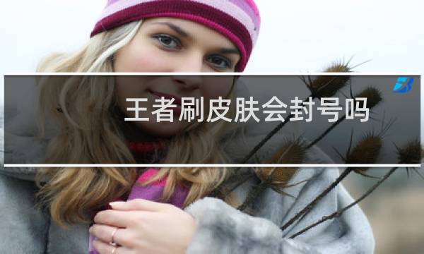 王者刷皮肤会封号吗图片