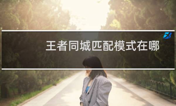 王者同城匹配模式在哪图片