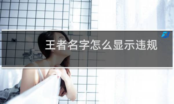 王者名字怎么显示违规图片