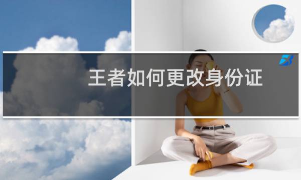 王者如何更改身份证图片