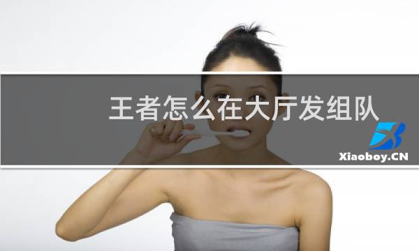 王者怎么在大厅发组队图片