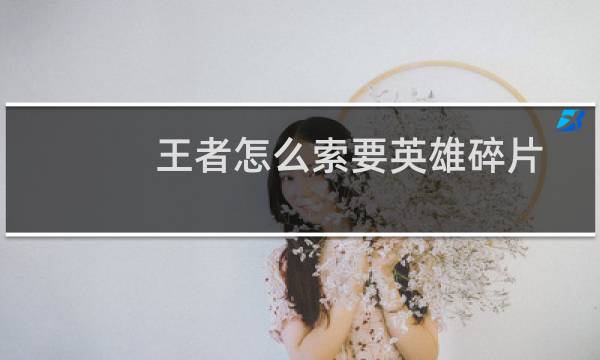 王者怎么索要英雄碎片图片