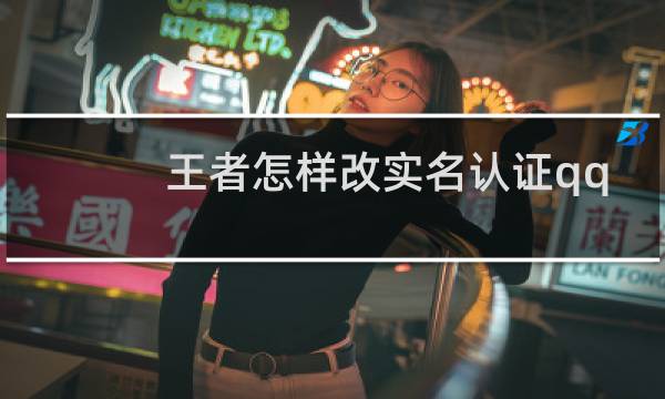 王者怎样改实名认证qq图片