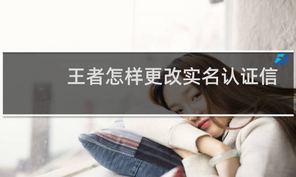 王者怎样更改实名认证信息图片