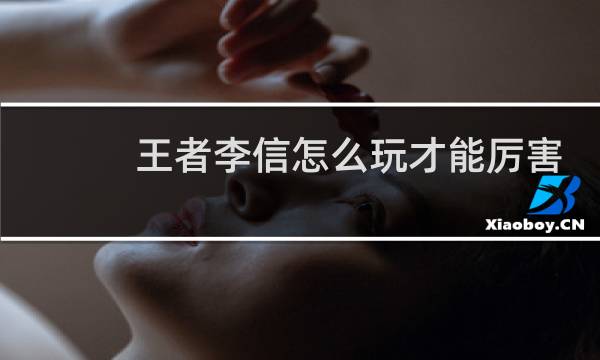王者李信怎么玩才能厉害图片