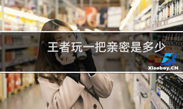 王者玩一把亲密是多少图片