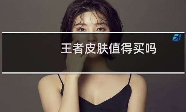 王者皮肤值得买吗图片