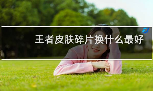 王者皮肤碎片换什么最好图片