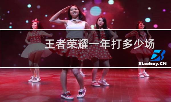 王者荣耀一年打多少场图片
