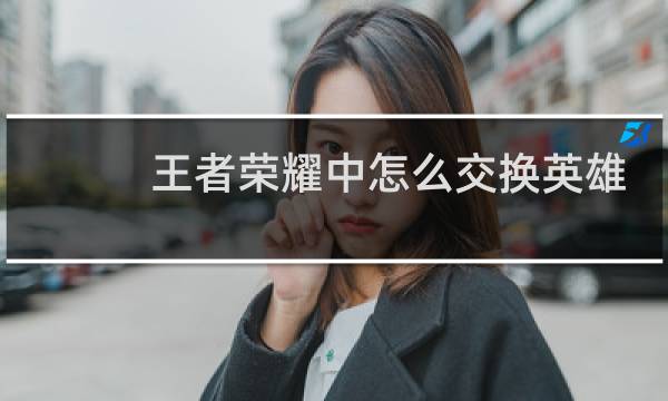 王者荣耀中怎么交换英雄图片