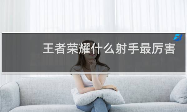 王者荣耀什么射手最厉害图片